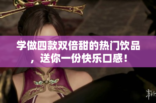 学做四款双倍甜的热门饮品，送你一份快乐口感！