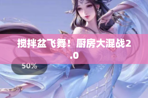 搅拌盆飞舞！厨房大混战2.0