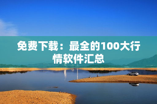 免费下载：最全的100大行情软件汇总