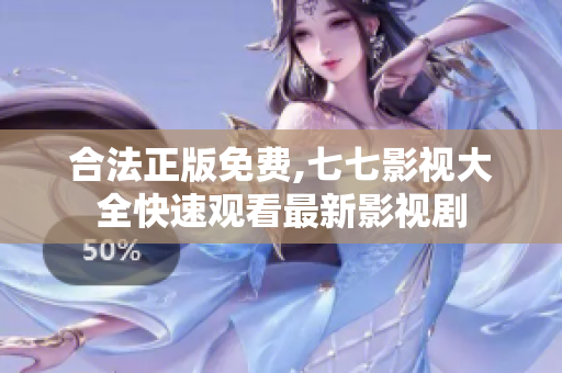 合法正版免费,七七影视大全快速观看最新影视剧