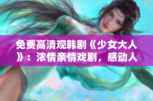 免费高清观韩剧《少女大人》：浓情亲情戏剧，感动人心