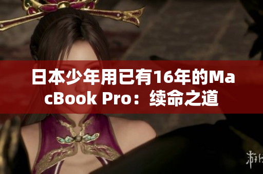 日本少年用已有16年的MacBook Pro：续命之道