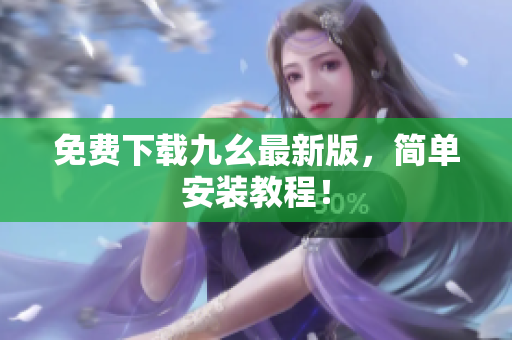 免费下载九幺最新版，简单安装教程！