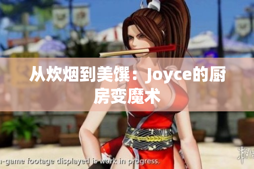 从炊烟到美馔：Joyce的厨房变魔术