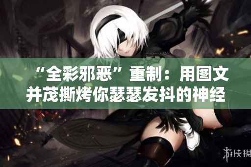 “全彩邪恶”重制：用图文并茂撕烤你瑟瑟发抖的神经网络！