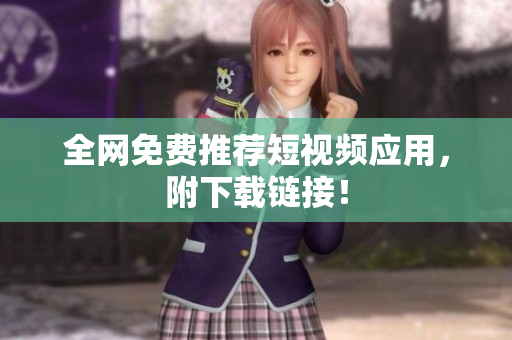 全网免费推荐短视频应用，附下载链接！