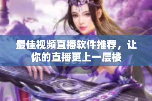 最佳视频直播软件推荐，让你的直播更上一层楼