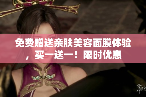 免费赠送亲肤美容面膜体验，买一送一！限时优惠