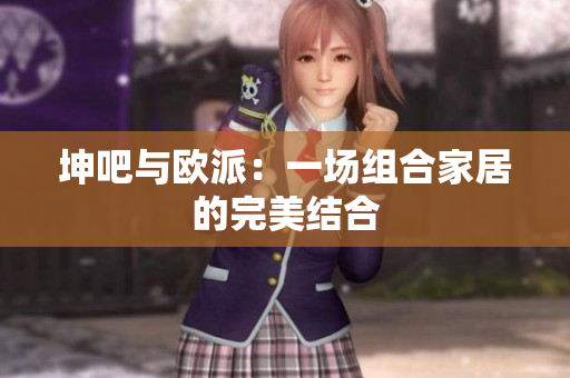 坤吧与欧派：一场组合家居的完美结合