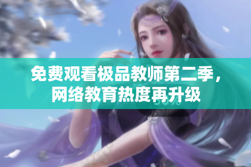免费观看极品教师第二季，网络教育热度再升级