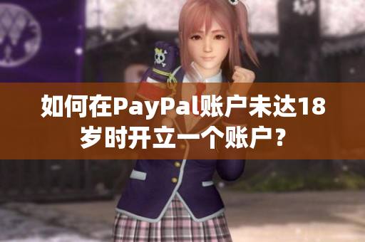 如何在PayPal账户未达18岁时开立一个账户？
