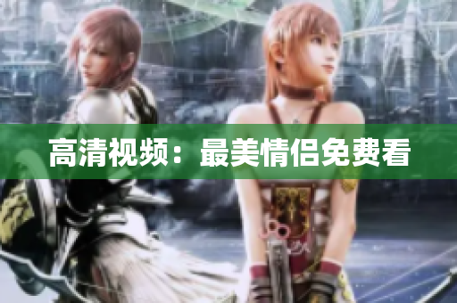 高清视频：最美情侣免费看