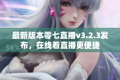 最新版本零七直播v3.2.3发布，在线看直播更便捷