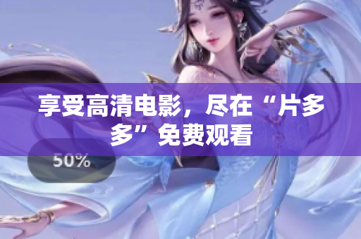 享受高清电影，尽在“片多多”免费观看