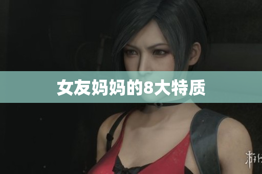 女友妈妈的8大特质