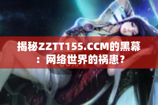 揭秘ZZTT155.CCM的黑幕：网络世界的祸患？