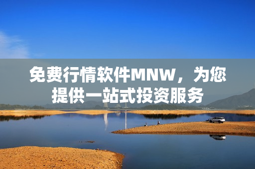 免费行情软件MNW，为您提供一站式投资服务