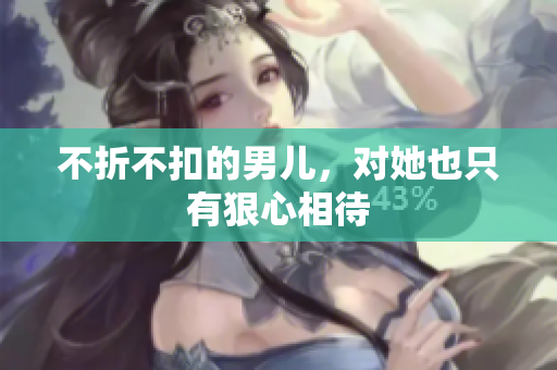 不折不扣的男儿，对她也只有狠心相待