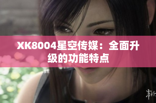 XK8004星空传媒：全面升级的功能特点