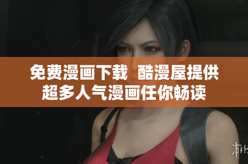 免费漫画下载  酷漫屋提供超多人气漫画任你畅读