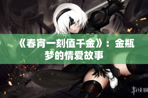 《春宵一刻值千金》：金瓶梦的情爱故事