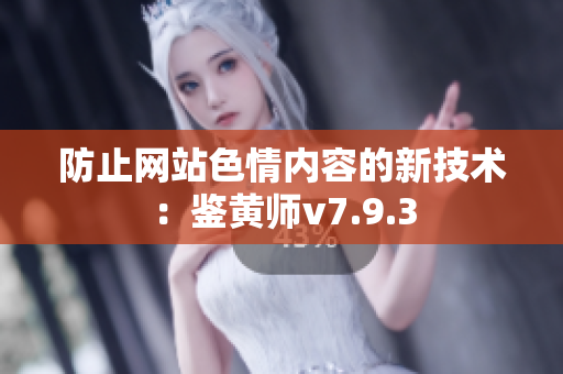 防止网站色情内容的新技术：鉴黄师v7.9.3