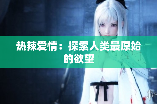 热辣爱情：探索人类最原始的欲望