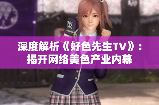 深度解析《好色先生TV》：揭开网络美色产业内幕