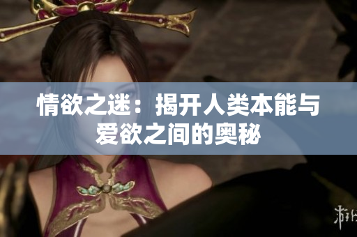 情欲之迷：揭开人类本能与爱欲之间的奥秘