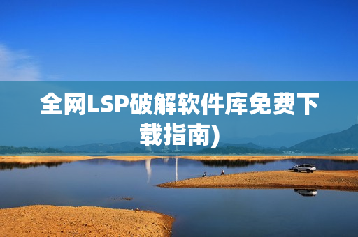 全网LSP破解软件库免费下载指南)