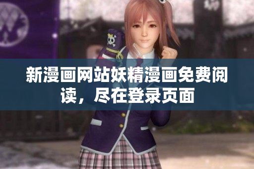 新漫画网站妖精漫画免费阅读，尽在登录页面