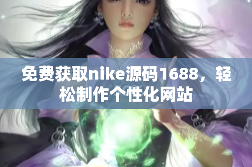 免费获取nike源码1688，轻松制作个性化网站