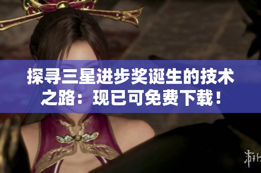 探寻三星进步奖诞生的技术之路：现已可免费下载！