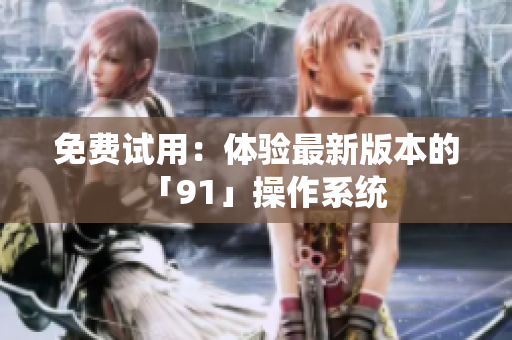 免费试用：体验最新版本的「91」操作系统