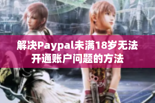 解决Paypal未满18岁无法开通账户问题的方法