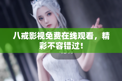 八戒影视免费在线观看，精彩不容错过！