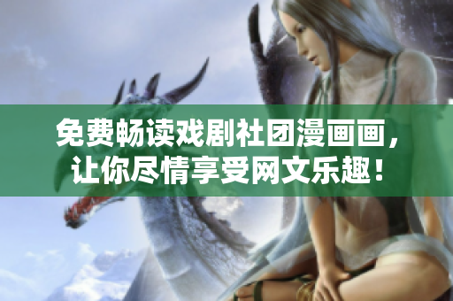 免费畅读戏剧社团漫画画，让你尽情享受网文乐趣！
