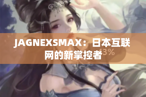 JAGNEXSMAX：日本互联网的新掌控者