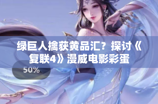绿巨人擒获黄品汇？探讨《复联4》漫威电影彩蛋