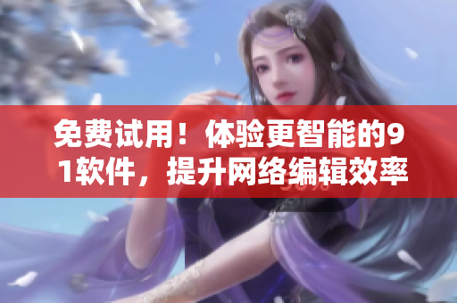 免费试用！体验更智能的9 1软件，提升网络编辑效率