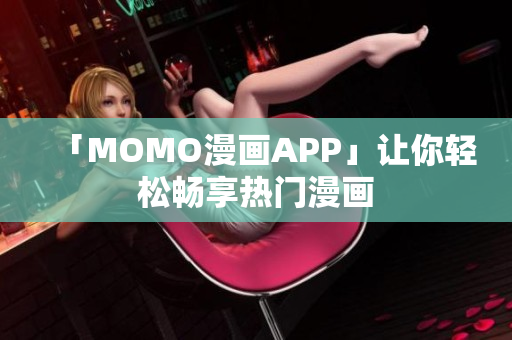 「MOMO漫画APP」让你轻松畅享热门漫画