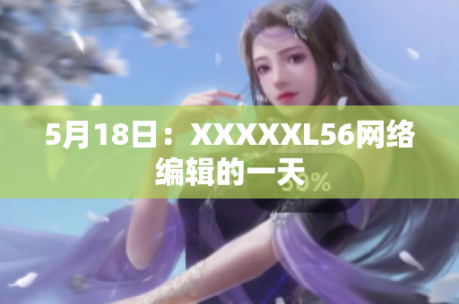 5月18日：XXXXXL56网络编辑的一天