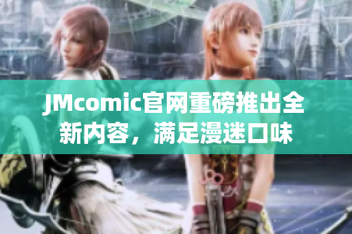 JMcomic官网重磅推出全新内容，满足漫迷口味