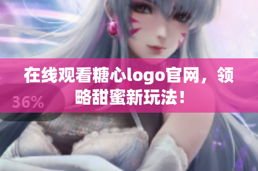 在线观看糖心logo官网，领略甜蜜新玩法！