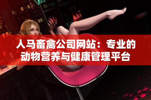 人马畜禽公司网站：专业的动物营养与健康管理平台
