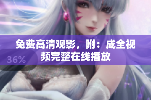 免费高清观影，附：成全视频完整在线播放