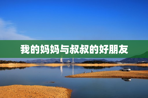 我的妈妈与叔叔的好朋友