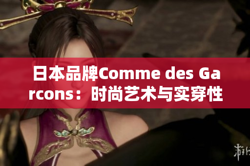 日本品牌Comme des Garcons：时尚艺术与实穿性完美结合