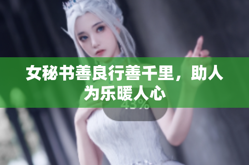 女秘书善良行善千里，助人为乐暖人心
