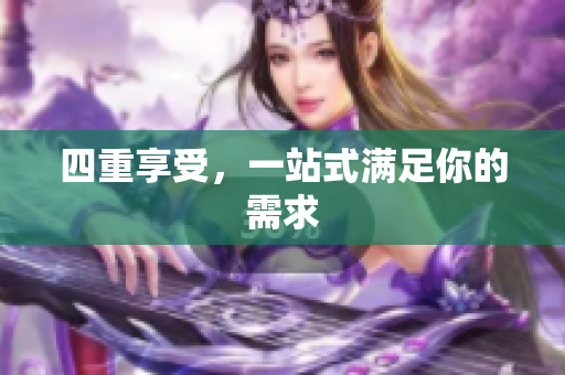 四重享受，一站式满足你的需求